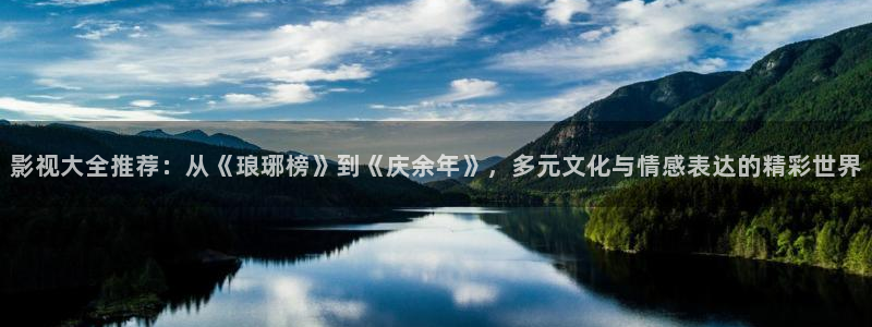 麻豆影视app：影视大全推荐：从《琅琊榜》到《庆余年》，多元文化与情感表达的精彩世界