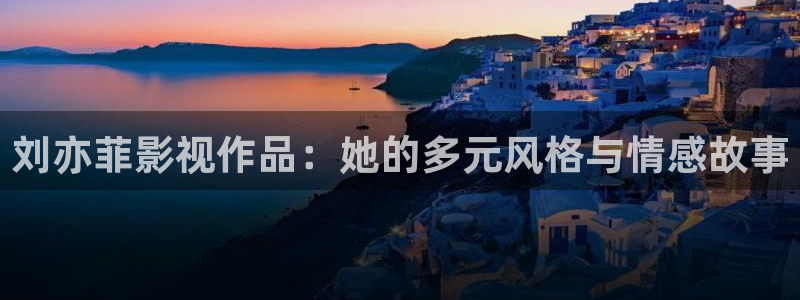 麻豆电影高清在线观看：刘亦菲影视作品：她的多元风格与情感故事