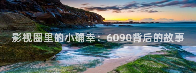 麻豆免费电影观看：影视圈里的小确幸：6090背后的故事